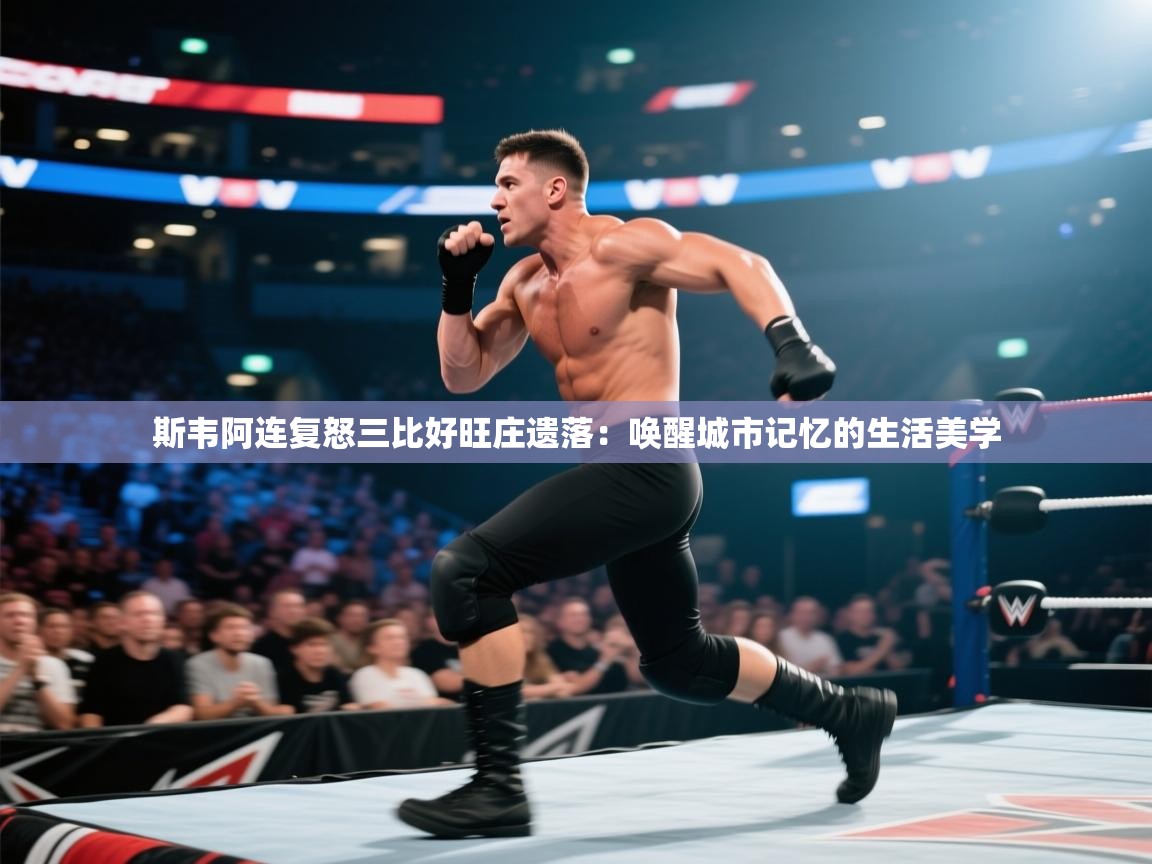 斯韦阿连复怒三比好旺庄遗落:唤醒城市记忆的生活美学 第2张