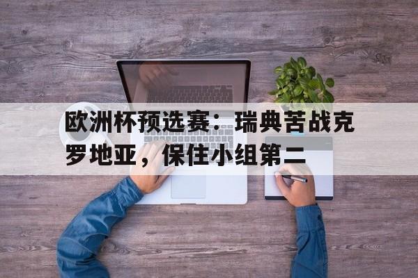 欧洲杯预选赛：瑞典苦战克罗地亚，保住小组第二的简单介绍